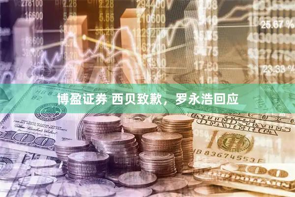 博盈证券 西贝致歉，罗永浩回应