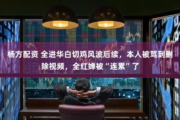 杨方配资 全进华白切鸡风波后续，本人被骂到删除视频，全红婵被“连累”了