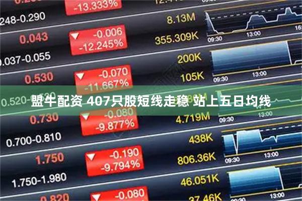 盟牛配资 407只股短线走稳 站上五日均线