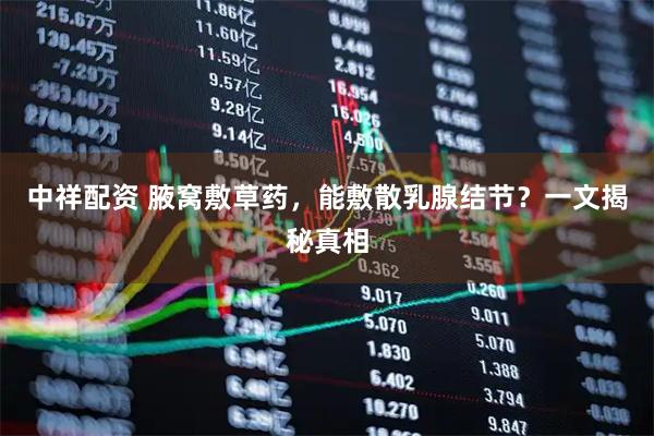 中祥配资 腋窝敷草药，能敷散乳腺结节？一文揭秘真相