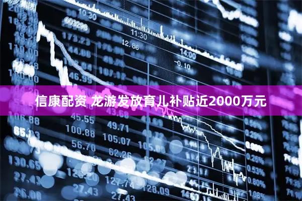 信康配资 龙游发放育儿补贴近2000万元