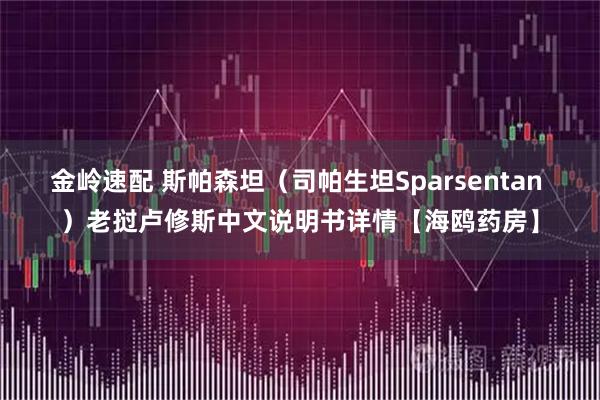 金岭速配 斯帕森坦（司帕生坦Sparsentan ）老挝卢修斯中文说明书详情【海鸥药房】