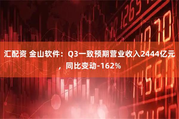 汇配资 金山软件：Q3一致预期营业收入2444亿元，同比变动-162%