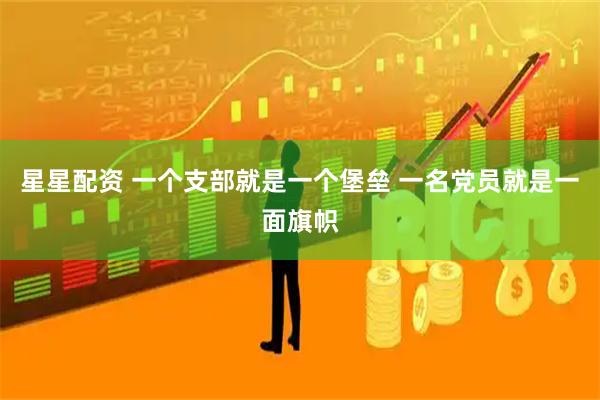 星星配资 一个支部就是一个堡垒 一名党员就是一面旗帜