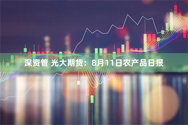 深资管 光大期货：8月11日农产品日报