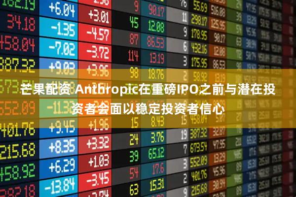 芒果配资 Anthropic在重磅IPO之前与潜在投资者会面以稳定投资者信心